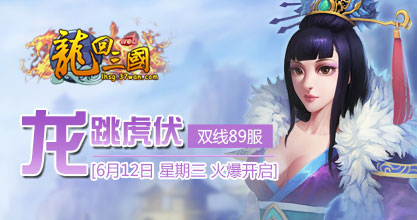 37《龙回三国》双线89服&ldquo;龙跳虎伏&rdquo;将于6月12日11:00盛世开启